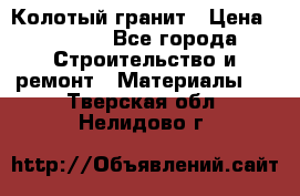 Колотый гранит › Цена ­ 2 200 - Все города Строительство и ремонт » Материалы   . Тверская обл.,Нелидово г.